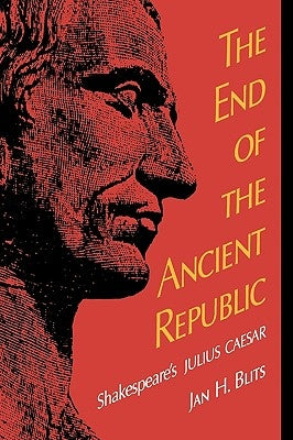 The End of the Ancient Republic: Shakespeare's Julius Caesar by Blits, Jan H.