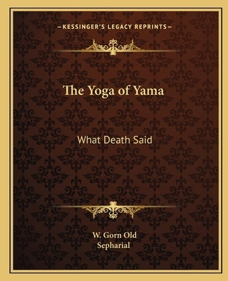 The Yoga of Yama: What Death Said by Old, W. Gorn