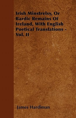 Irish Minstrelsy, Or Bardic Remains Of Ireland, With English Poetical Translations - Vol. II by Hardiman, James