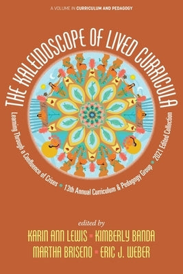 The Kaleidoscope of Lived Curricula: Learning Through a Confluence of Crises 13th Annual Curriculum & Pedagogy Group 2021 Edited Collection by Lewis, Karin Ann