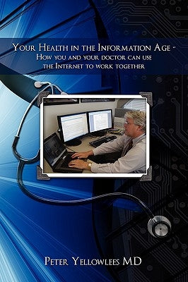 Your Health in the Information Age: How You and Your Doctor Can Use the Internet to Work Together by Yellowlees, Peter