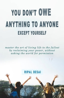 You Don't Owe Anything to Anyone: Except Yourself by Desai, Ripal