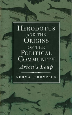 Herodotus and the Origins of the Political Community: Arion`s Leap by Thompson, Norma