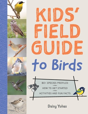 The Kids' Field Guide to Birds: 80+ Species Profiles * How to Get Started * Activities and Fun Facts by Yuhas, Daisy