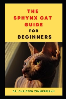 The Sphynx Cat Guide for Beginners: Comprisis of Everything You Need to Know about Sphynx Cat by Zimmermann, Christen