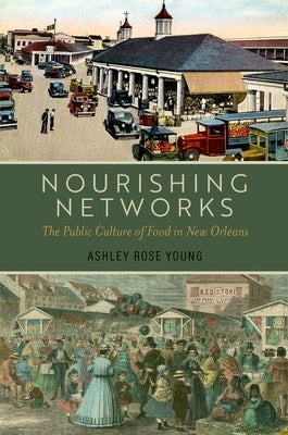 Nourishing Networks: The Public Culture of Food in New Orleans by Young, Ashley Rose