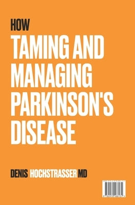 How to Tame and Manage Parkinson's Disease by Hochstrasser, Denis