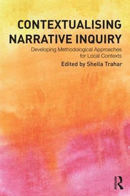 Contextualising Narrative Inquiry: Developing Methodological Approaches for Local Contexts by Trahar, Sheila