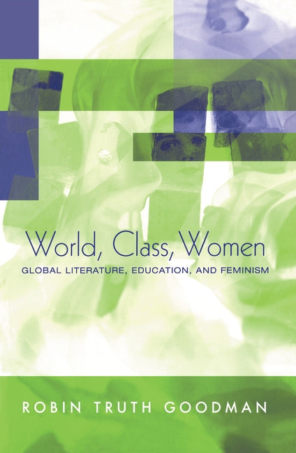 World, Class, Women: Global Literature, Education, and Feminism by Goodman, Robin Truth