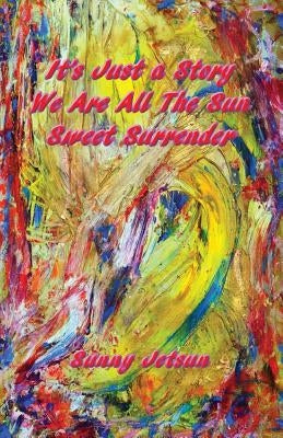 It's Just a Story We Are All The Sun Sweet Surrender by Jetsun, Sunny