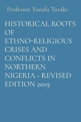 Historical Roots of Ethno-Religious Crises and Conflicts in Northern Nigeria - Revised Edition 2019 by Turaki, Yusufu