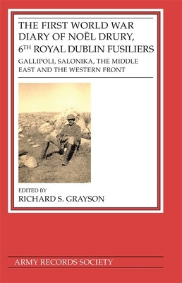 First World War Diary of Noël Drury, 6th Royal Dublin Fusiliers: Gallipoli, Salonika, the Middle East and the Western Front by Grayson, Richard S.