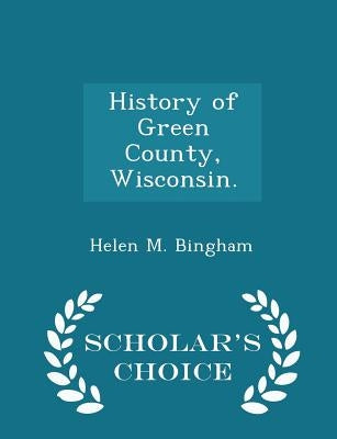 History of Green County, Wisconsin. - Scholar's Choice Edition by Bingham, Helen M.
