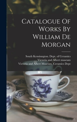 Catalogue Of Works By William De Morgan by Victoria and Albert Museum Ceramics