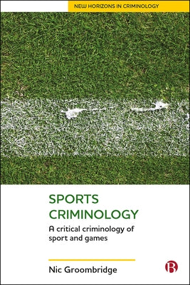 Sports Criminology: A Critical Criminology of Sport and Games by Groombridge, Nic
