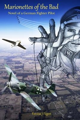 Marionettes of the Bad: Novel of a German Fighter Pilot by Fegert, Forrest J.