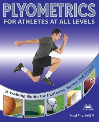 Plyometrics for Athletes at All Levels: A Training Guide for Explosive Speed and Power by Pire, Neal
