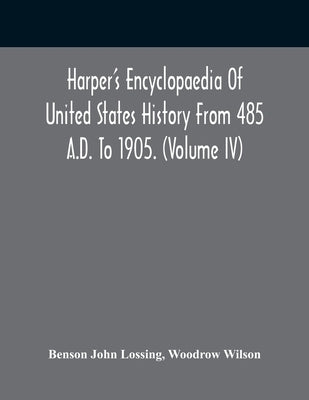 Harper'S Encyclopaedia Of United States History From 485 A.D. To 1905. (Volume Iv) by John Lossing, Benson
