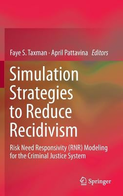 Simulation Strategies to Reduce Recidivism: Risk Need Responsivity (Rnr) Modeling for the Criminal Justice System by Taxman, Faye S.