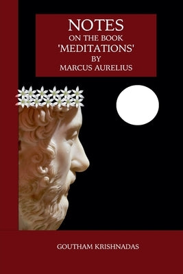 Notes on the Book 'Meditations' by Marcus Aurelius by Krishnadas, Goutham