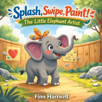 Splash, Swipe, Paint! The Little Elephant Artist: A Sweet Picture Book About Self-Expression and Believing in Yourself for Kids Ages 3-5 by Hartwell, Finn