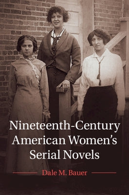 Nineteenth-Century American Women's Serial Novels by Bauer, Dale M.