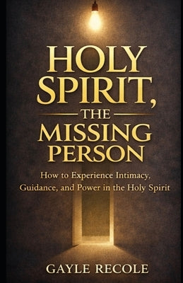 Holy Spirit: The Missing Person: A Guide to Discovering Intimacy, Guidance, and Power in Holy Spirit by Recole, Gayle
