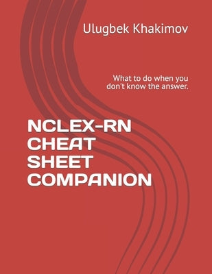 Nclex-RN Cheat Sheet Companion: What to do when you don't know the answer. by Khakimov, Ulugbek