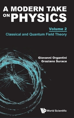 Modern Take on Physics, a - Volume 2: Classical and Quantum Field Theory by Organtini, Giovanni