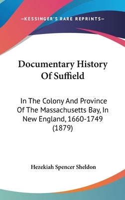 Documentary History Of Suffield: In The Colony And Province Of The Massachusetts Bay, In New England, 1660-1749 (1879) by Sheldon, Hezekiah Spencer