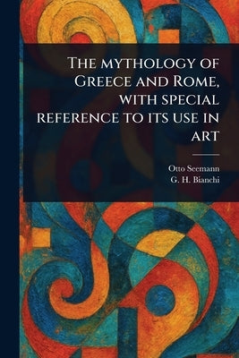 The Mythology of Greece and Rome, With Special Reference to Its Use in Art by Seemann, Otto