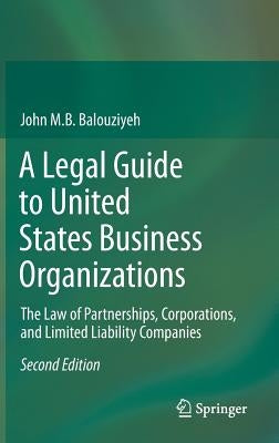 A Legal Guide to United States Business Organizations: The Law of Partnerships, Corporations, and Limited Liability Companies by Balouziyeh, John M. B.