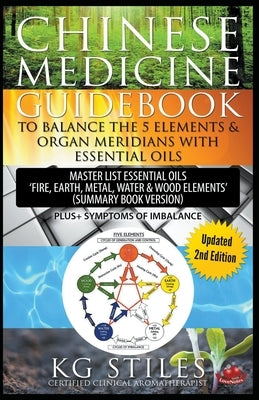 Chinese Medicine Guidebook Balance the 5 Elements & Organ Meridians with Essential Oils (Summary Book Version) by Stiles, Kg