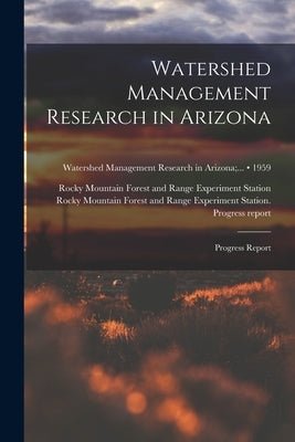 Watershed Management Research in Arizona; Progress Report; 1959 by Rocky Mountain Forest and Range Exper