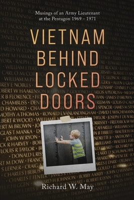 Vietnam Behind Locked Doors: Musings of an Army Lieutenant at the Pentagon 1969 - 1971 by May, Richard W.