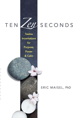 Ten Zen Seconds: Twelve Incantations for Purpose, Power and Calm by Maisel, Eric