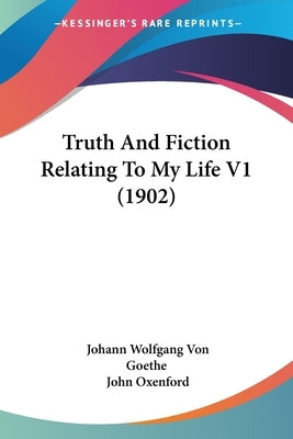 Truth And Fiction Relating To My Life V1 (1902) by Goethe, Johann Wolfgang Von