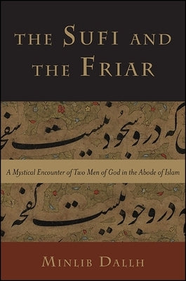 The Sufi and the Friar: A Mystical Encounter of Two Men of God in the Abode of Islam by Dallh, Minlib
