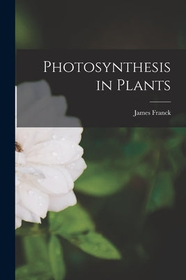 Photosynthesis in Plants by Franck, James 1882-1964