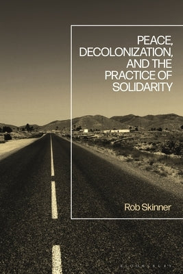 Peace, Decolonization, and the Practice of Solidarity by Skinner, Rob