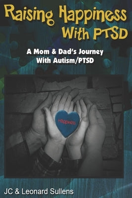 Raising Happiness with PTSD!: A Mom & Dad's Journey With Autism/PTSD by Sullens, Leonard