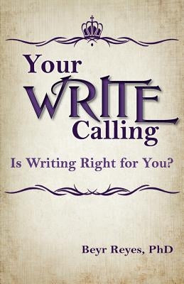 Your Write Calling: Is Writing Right for You? by Reyes, Beyr
