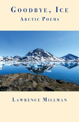 Goodbye, Ice: Arctic Poems by Millman, Lawrence