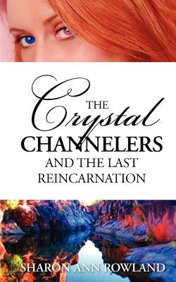 The Crystal Channelers and the Last Reincarnation by Rowland, Sharon Ann