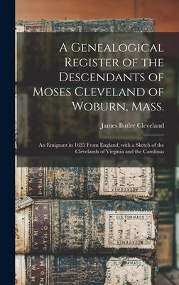 A Genealogical Register of the Descendants of Moses Cleveland of Woburn, Mass.: an Emigrant in 1635 From England, With a Sketch of the Clevelands of V by Cleveland, James Butler 1833?-1894