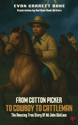 From Cotton Picker to Cowboy to Cattleman: The Amazing True Story of 80 John Wallace by Bane, Evan Garrett
