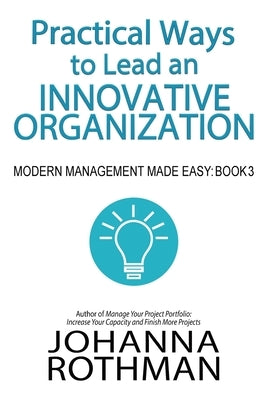 Practical Ways to Lead an Innovative Organization: Modern Management Made Easy, Book 3 by Rothman, Johanna