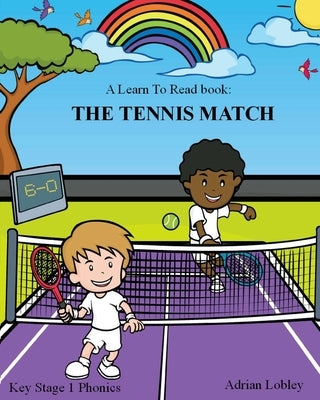 A Learn To Read book: The Tennis Match: A Key Stage 1 Phonics children's tennis adventure book. Assists with reading, writing and numeracy. by Lobley, Adrian