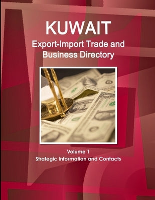 Kuwait Export-Import Trade and Business Directory Volume 1 Strategic Information and Contacts by Ibp, Inc