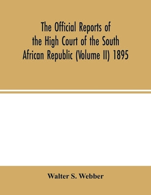 The Official reports of the High Court of the South African Republic (Volume II) 1895 by S. Webber, Walter